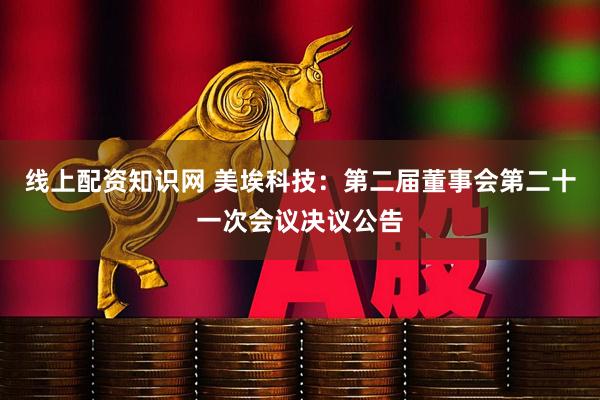 线上配资知识网 美埃科技：第二届董事会第二十一次会议决议公告