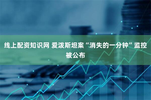 线上配资知识网 爱泼斯坦案“消失的一分钟”监控被公布
