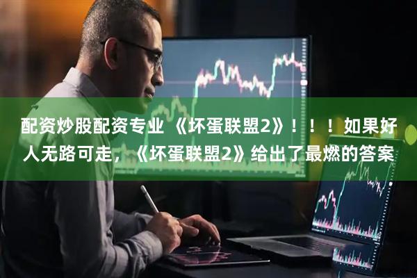配资炒股配资专业 《坏蛋联盟2》！！！如果好人无路可走，《坏蛋联盟2》给出了最燃的答案