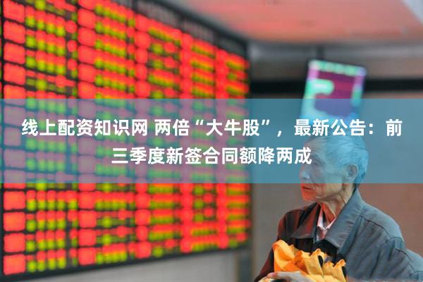 线上配资知识网 两倍“大牛股”，最新公告：前三季度新签合同额降两成