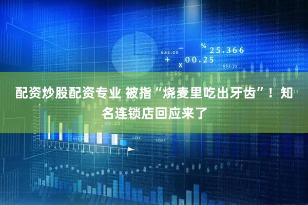 配资炒股配资专业 被指“烧麦里吃出牙齿”！知名连锁店回应来了