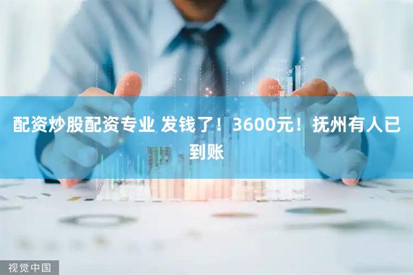 配资炒股配资专业 发钱了！3600元！抚州有人已到账