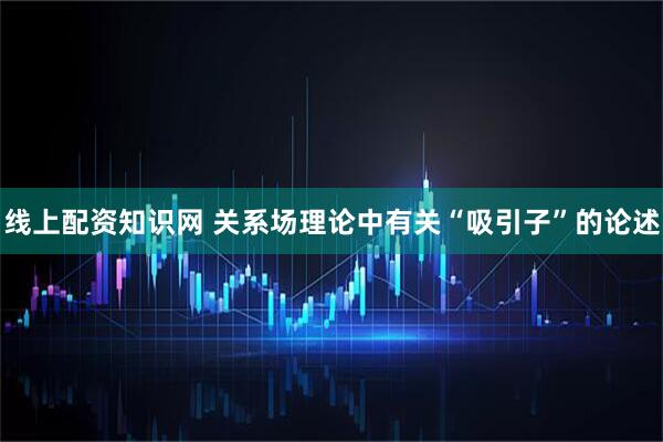 线上配资知识网 关系场理论中有关“吸引子”的论述
