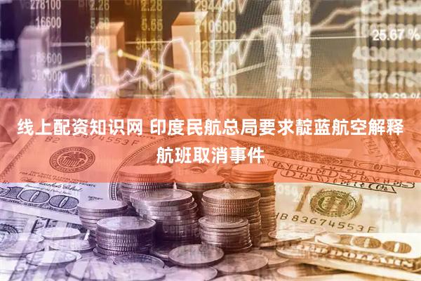 线上配资知识网 印度民航总局要求靛蓝航空解释航班取消事件