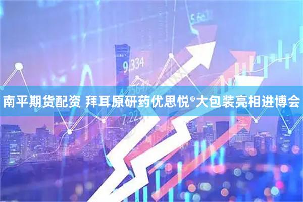 南平期货配资 拜耳原研药优思悦®大包装亮相进博会