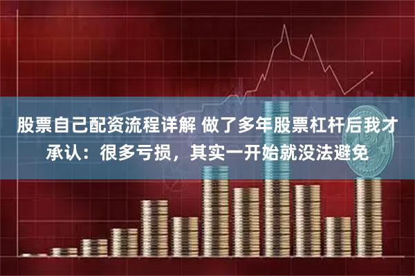 股票自己配资流程详解 做了多年股票杠杆后我才承认：很多亏损，其实一开始就没法避免