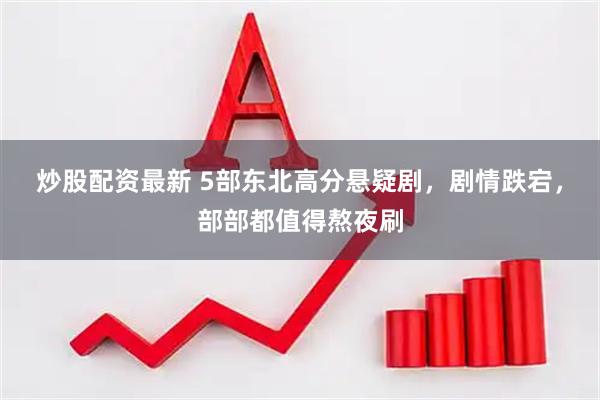 炒股配资最新 5部东北高分悬疑剧，剧情跌宕，部部都值得熬夜刷