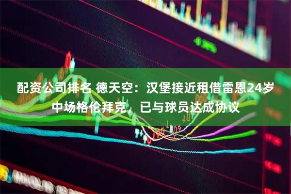 配资公司排名 德天空：汉堡接近租借雷恩24岁中场格伦拜克，已与球员达成协议