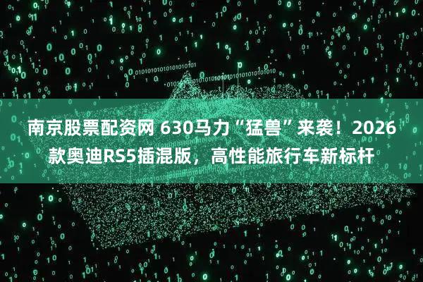 南京股票配资网 630马力“猛兽”来袭！2026款奥迪RS5插混版，高性能旅行车新标杆