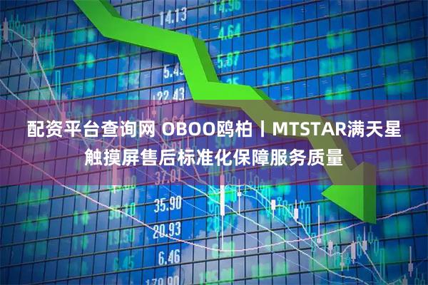 配资平台查询网 OBOO鸥柏丨MTSTAR满天星触摸屏售后标准化保障服务质量